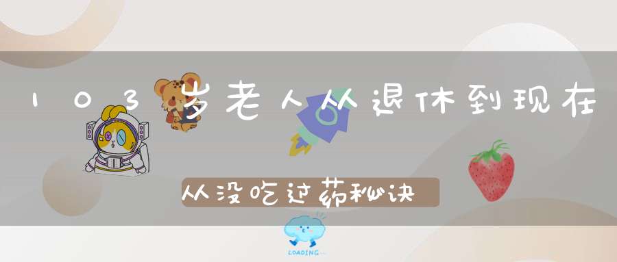 103岁老人从退休到现在从没吃过药秘诀全在他的床上功夫实在太厉害了！