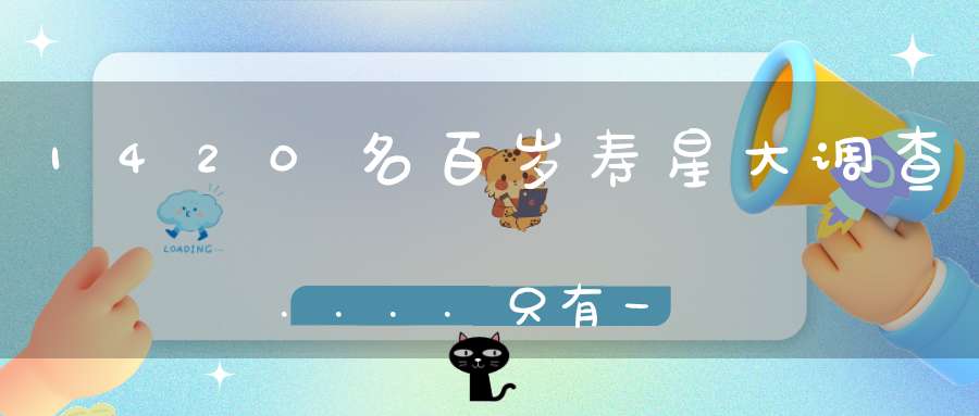 1420名百岁寿星大调查....只有一个共性不是饮食不是运动而是…