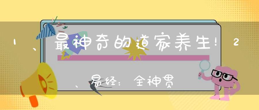 1、最神奇的道家养生！2、易经：全神贯注一心一意的人有如通“神”