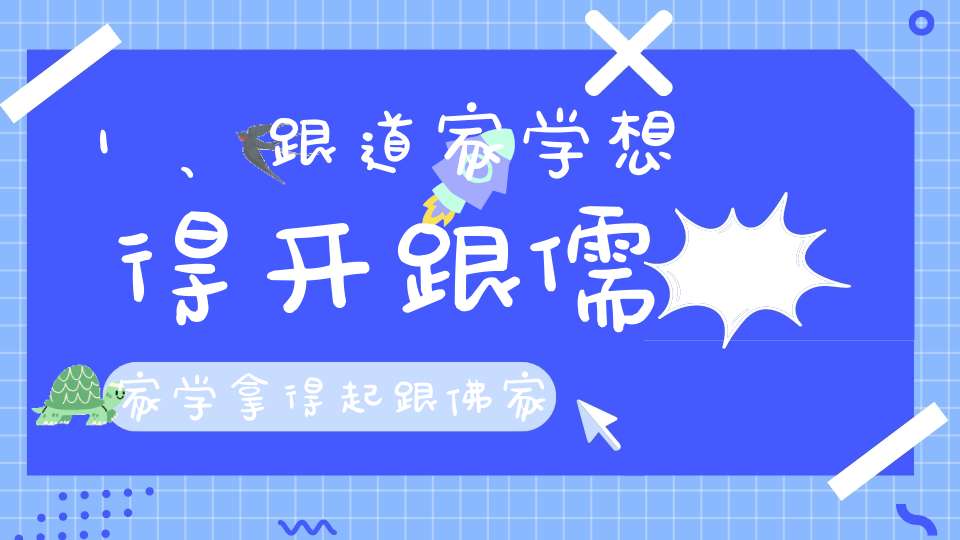 1、跟道家学想得开跟儒家学拿得起跟佛家学放得下！2、儒家的身道家的心佛家的识