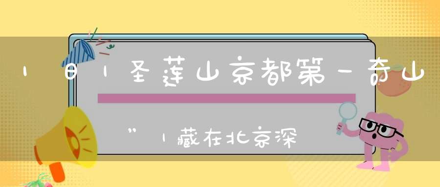 1日｜圣莲山京都第一奇山”｜藏在北京深闺中的新大陆道家风骨佛光照奇峰峻石圣水灵—徒步京西圣莲山赏花踏青这里人少景美！