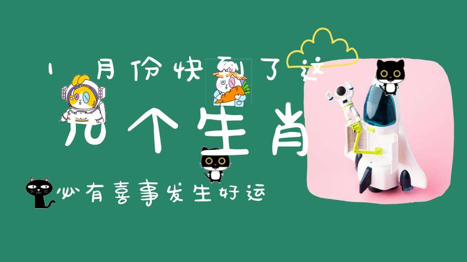 1月份快到了这几个生肖必有喜事发生好运不断