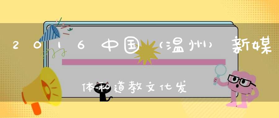 2016中国（温州）新媒体和道教文化发展高峰论坛隆重开幕