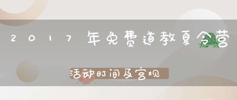 2017年免费道教夏令营活动时间及宫观列表