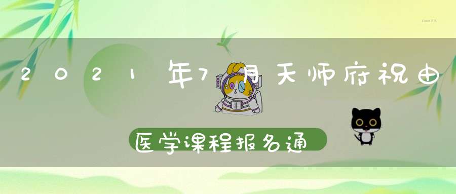 2021年7月天师府祝由医学课程报名通知