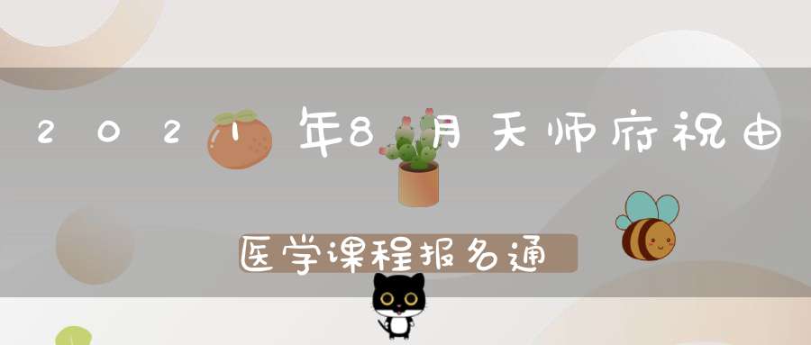 2021年8月天师府祝由医学课程报名通知