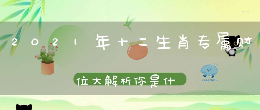 2021年十二生肖专属财位大解析你是什么生肖