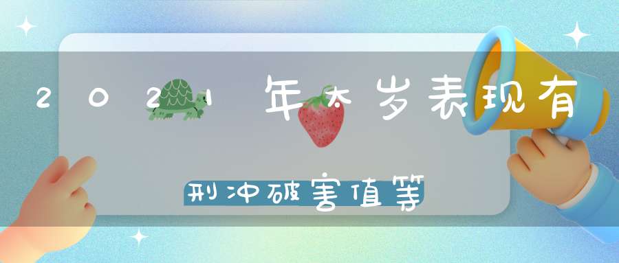 2021年太岁表现有刑冲破害值等