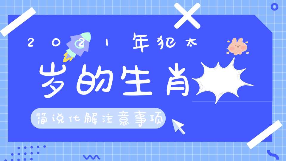 2021年犯太岁的生肖简说化解注意事项！