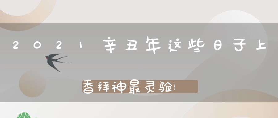 2021辛丑年这些日子上香拜神最灵验！