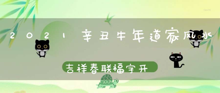 2021辛丑牛年道家风水吉祥春联福字开始请购！数量有限先到先得！
