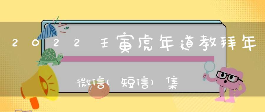 2022壬寅虎年道教拜年微信(短信)集锦过年必备！（收藏）