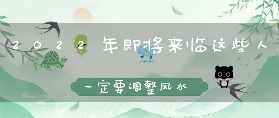2022年即将来临这些人一定要调整风水！