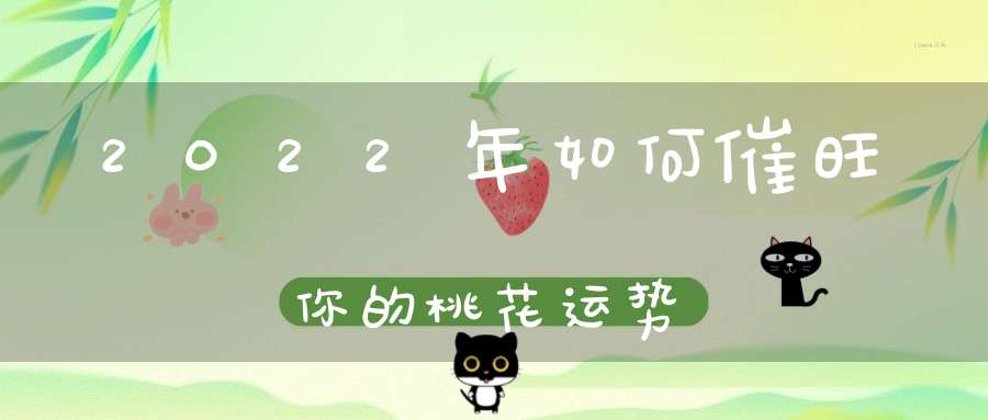 2022年如何催旺你的桃花运势