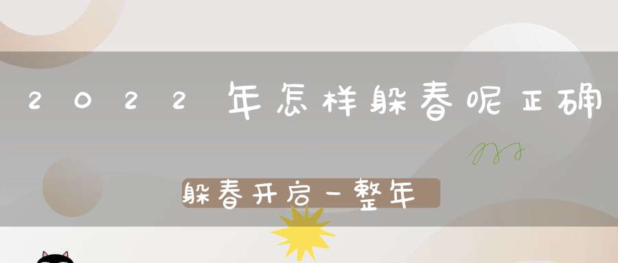 2022年怎样躲春呢正确躲春开启一整年的和气美满！
