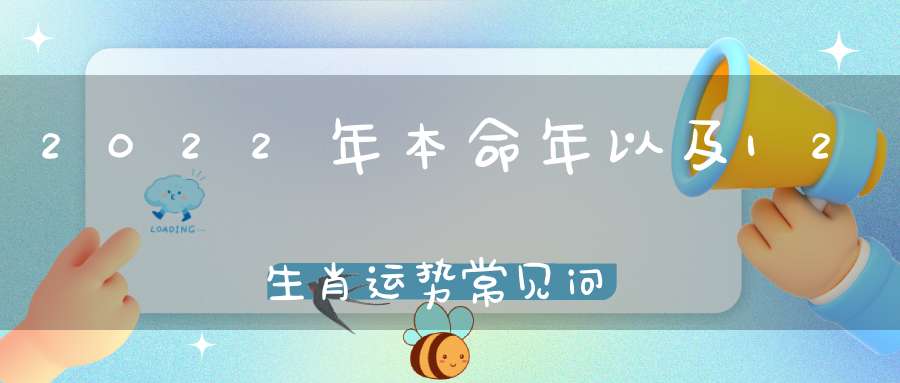 2022年本命年以及12生肖运势常见问题答疑