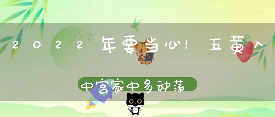 2022年要当心！五黄入中宫家中多动荡！