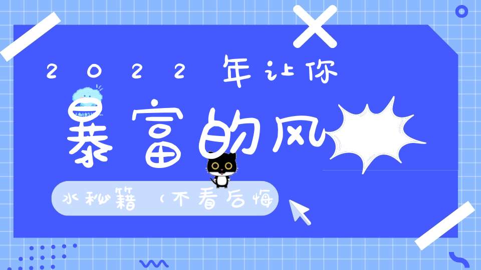 2022年让你暴富的风水秘籍（不看后悔！）