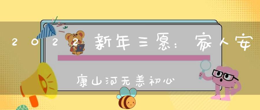 2022新年三愿：家人安康山河无恙初心不忘！