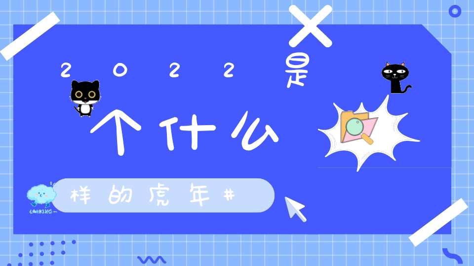 2022是个什么样的虎年