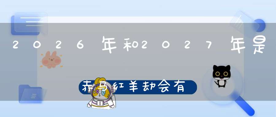 2026年和2027年是赤马红羊劫会有大事发生吗