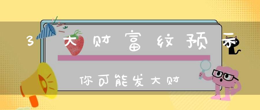 3大财富纹预示你可能发大财