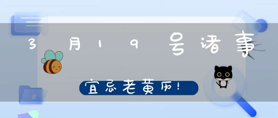 3月19号诸事宜忌老黄历！