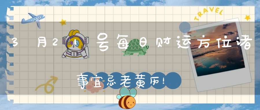 3月21号每日财运方位诸事宜忌老黄历！
