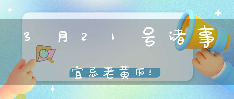 3月21号诸事宜忌老黄历！