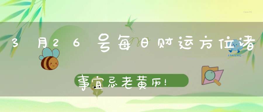 3月26号每日财运方位诸事宜忌老黄历！