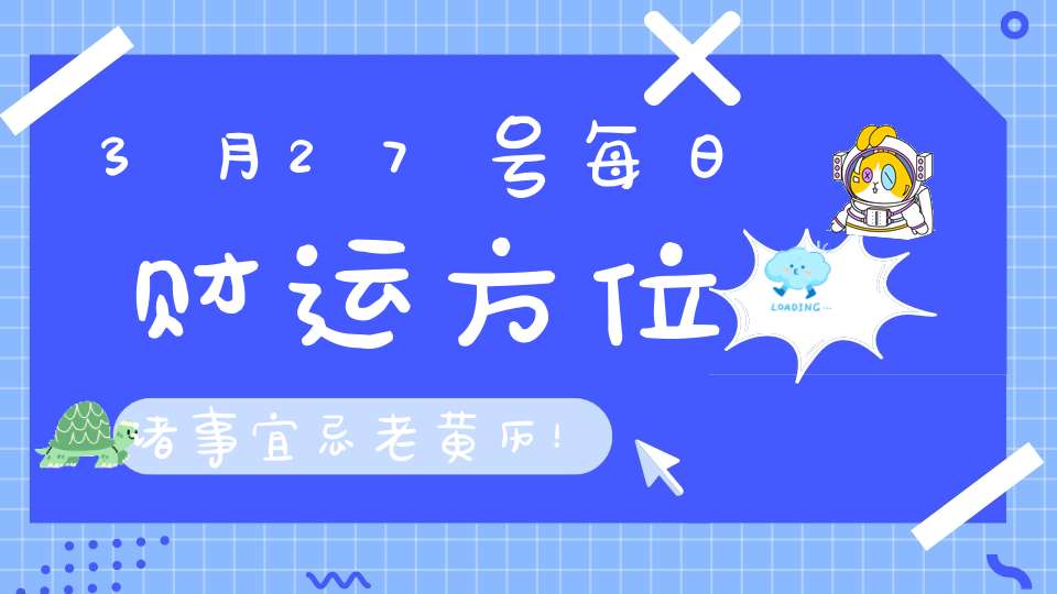 3月27号每日财运方位诸事宜忌老黄历！