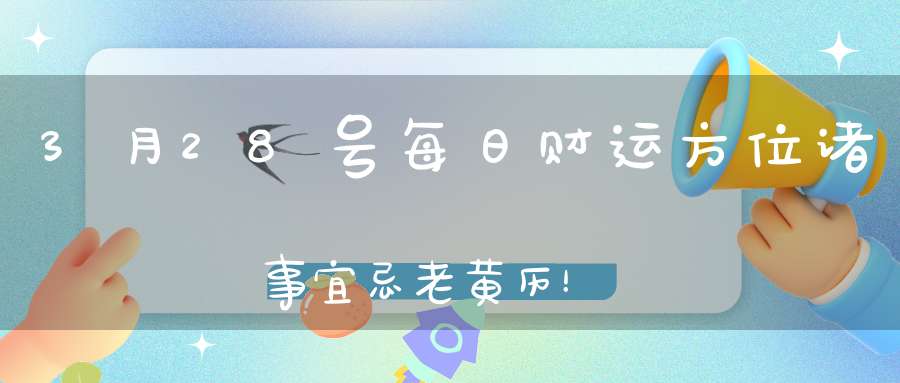 3月28号每日财运方位诸事宜忌老黄历！