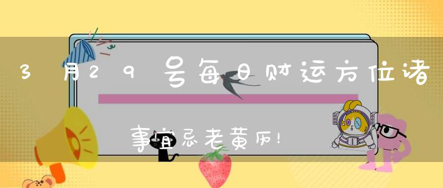 3月29号每日财运方位诸事宜忌老黄历！