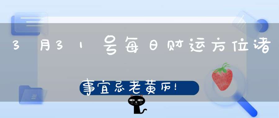 3月31号每日财运方位诸事宜忌老黄历！