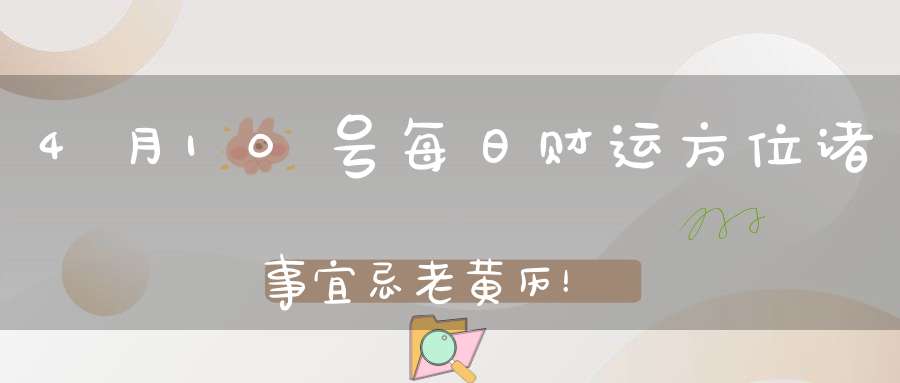 4月10号每日财运方位诸事宜忌老黄历！