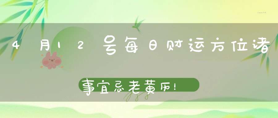 4月12号每日财运方位诸事宜忌老黄历！