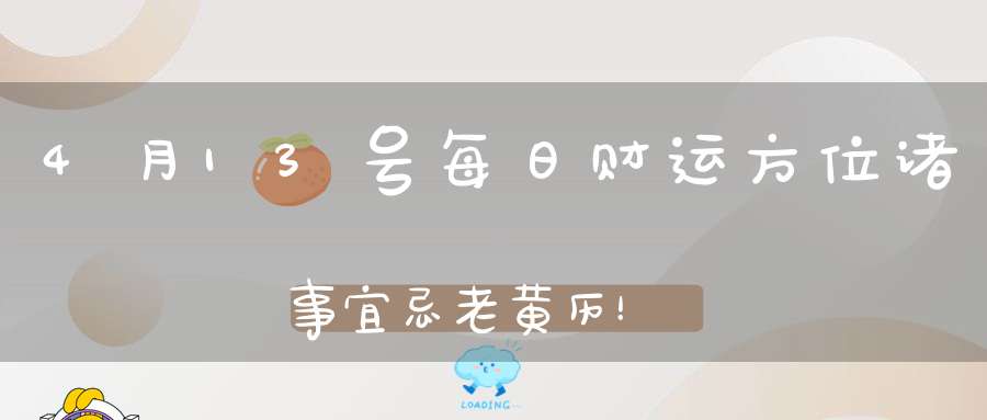 4月13号每日财运方位诸事宜忌老黄历！