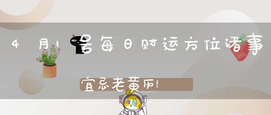 4月1号每日财运方位诸事宜忌老黄历！