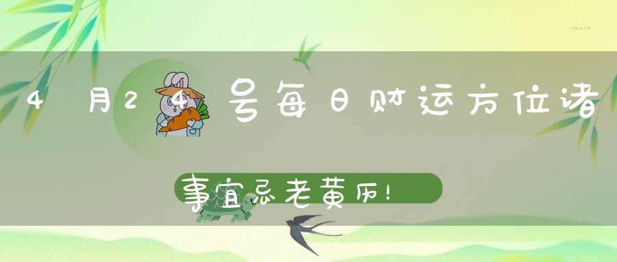 4月24号每日财运方位诸事宜忌老黄历！