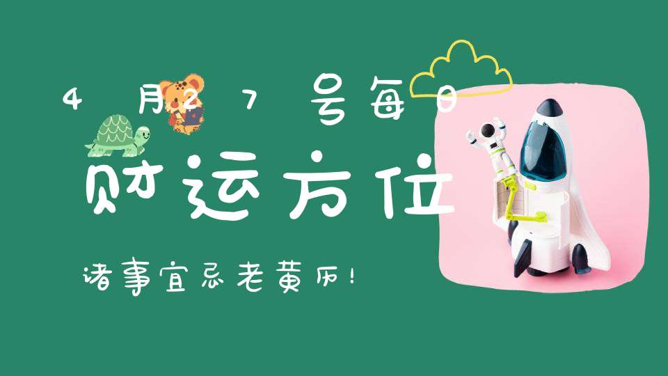 4月27号每日财运方位诸事宜忌老黄历！
