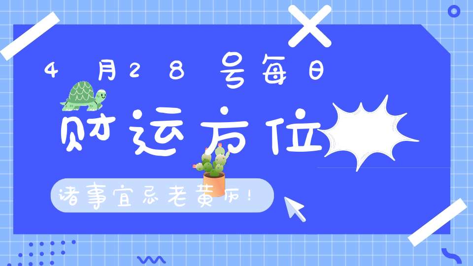 4月28号每日财运方位诸事宜忌老黄历！
