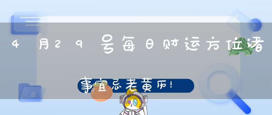 4月29号每日财运方位诸事宜忌老黄历！