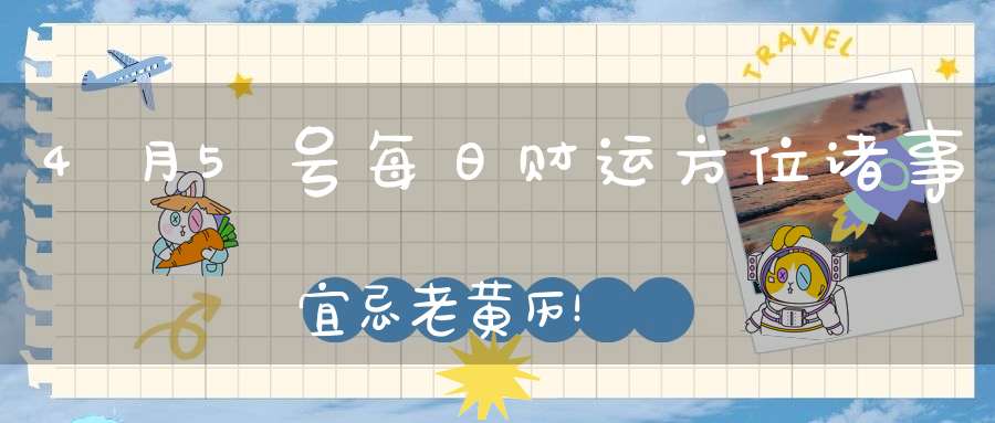 4月5号每日财运方位诸事宜忌老黄历！