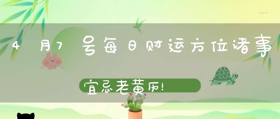 4月7号每日财运方位诸事宜忌老黄历！