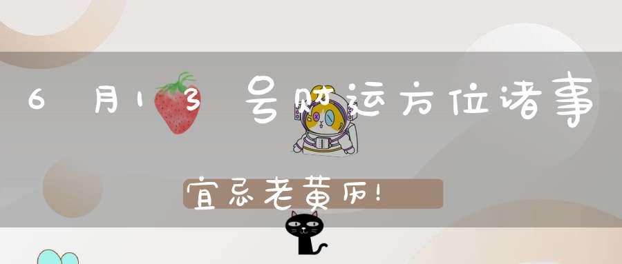 6月13号财运方位诸事宜忌老黄历！