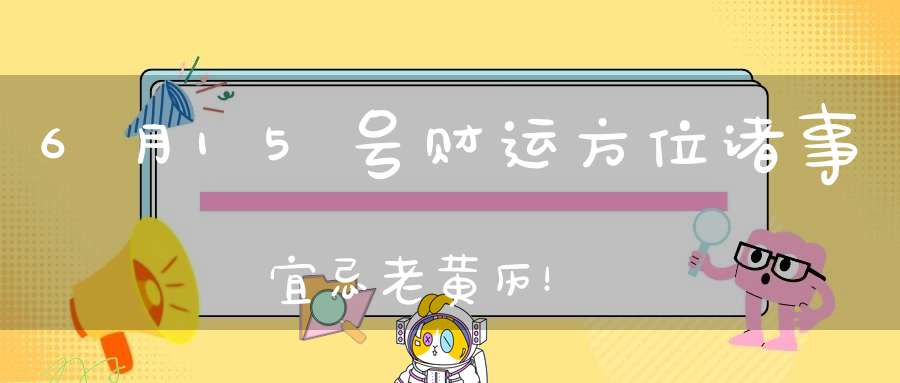 6月15号财运方位诸事宜忌老黄历！