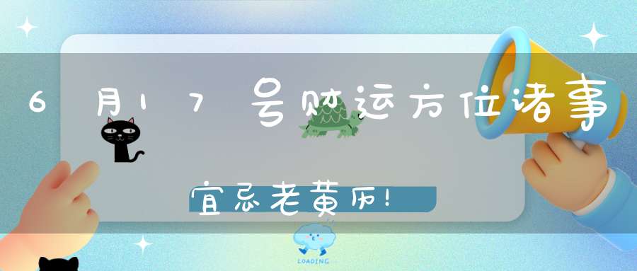 6月17号财运方位诸事宜忌老黄历！