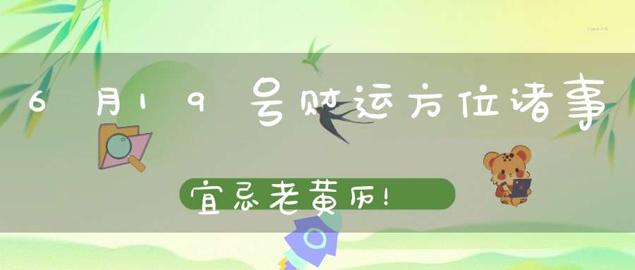 6月19号财运方位诸事宜忌老黄历！