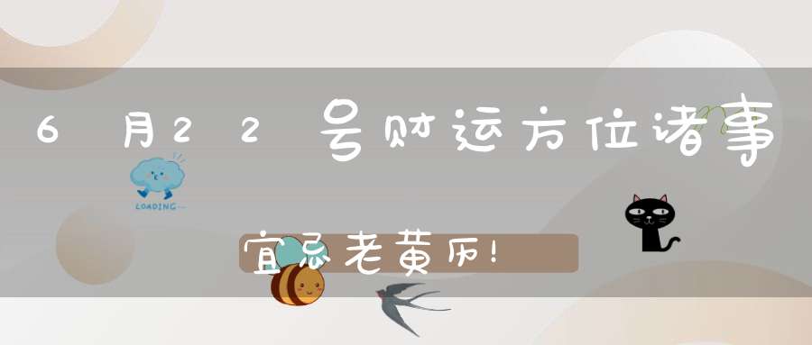6月22号财运方位诸事宜忌老黄历！