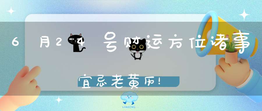 6月24号财运方位诸事宜忌老黄历！